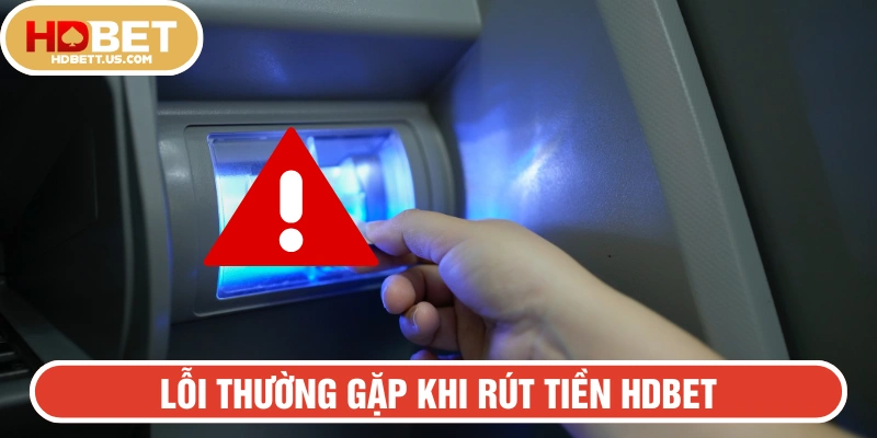Tổng hợp những lỗi thường gặp khi yêu cầu rút ttiền HDBET